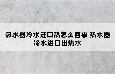 热水器冷水进口热怎么回事 热水器冷水进口出热水